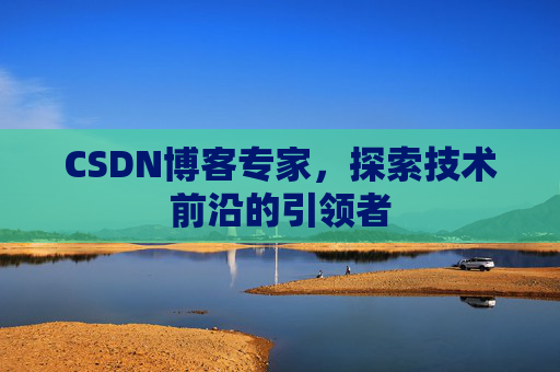 CSDN博客专家，探索技术前沿的引领者